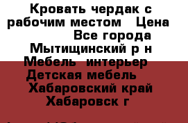 Кровать чердак с рабочим местом › Цена ­ 15 000 - Все города, Мытищинский р-н Мебель, интерьер » Детская мебель   . Хабаровский край,Хабаровск г.